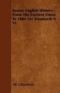 Senior English History - From The Earliest Times To 1884 For Standards V. VI. di W. Chambers edito da Grant Press