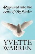 Raptured Into The Arms Of My Savior di Yvette Warren edito da America Star Books
