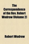 The Correspondence Of The Rev. Robert Wodrow di Robert Wodrow edito da General Books Llc