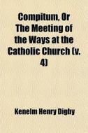 Compitum, or the Meeting of the Ways at the Catholic Church Volume 4 di Kenelm Henry Digby edito da Rarebooksclub.com
