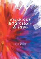 Madness, Addiction & Love di Lilly White edito da FriesenPress