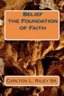 Belief the Foundation of Faith di Carlton Lewis Riley Sr edito da Createspace