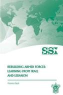 Rebuilding Armed Forces: Learning from Iraq and Lebanon di Florence Gaub, Strategic Studies Institute edito da Createspace