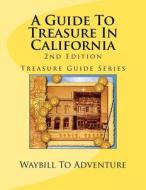 A Guide to Treasure in California, 2nd Edition: Treasure Guide Series di Phd/Abd Leanne Carson Boyd, Waybill to Adventure LLC edito da Createspace