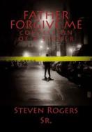 Father Forgive Me: Confession of a Sinner di Steven C. Rogers Sr edito da Createspace