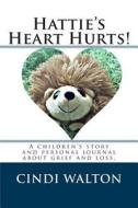 Hattie's Heart Hurts!: A Children's Story and Personal Journal about Grief and Loss di Cindi Walton edito da Createspace