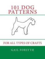 101 Dog Patterns: For All Types of Crafts di Gail Forsyth edito da Createspace