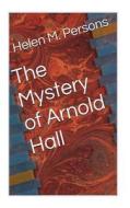 The Mystery of Arnold Hall di Helen M. Persons edito da Createspace