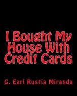 I Bought My House with Credit Cards di G. Earl Rustia Miranda edito da Createspace