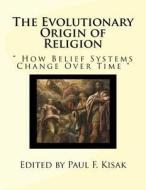 The Evolutionary Origin of Religion: How Belief Systems Change Over Time di Edited by Paul F. Kisak edito da Createspace