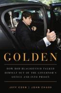 Golden: How Rod Blagojevich Talked Himself Out of the Governor's Office and Into Prison di Jeff Coen, John Chase edito da CHICAGO REVIEW PR