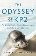 The Odyssey of KP2: An Orphan Seal, a Marine Biologist, and the Fight to Save a Species di Terrie M. Williams edito da Penguin Press