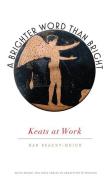 A Brighter Word Than Bright: Keats at Work di Dan Beachy-Quick edito da UNIV OF IOWA PR