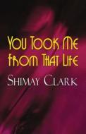 You Took Me From That Life di Shimay Clark edito da Publishamerica