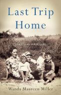 Last Trip Home: A Story of an Arkansas Farm Girl di Wanda Maureen Miller edito da SHE WRITES PR