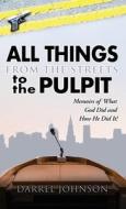 ALL THINGS - From The Streets To the Pulpit: Memoirs Of What God Did and How He Did It ! di Darrel Johnson edito da XULON PR