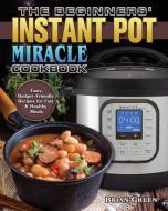 The Beginners' Instant Pot Miracle Cookbook di Brian Green edito da Brian Green