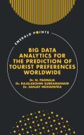 Big Data Analytics For The Prediction Of Tourist Preferences Worldwide di Dr. N. Padmaja, Dr. Rajalakshmi Subramaniam, Dr. Sanjay Mohapatra edito da Emerald Publishing Limited