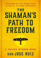 The Shaman's Path to Freedom: A Toltec Wisdom Book di Don Jose Ruiz edito da HIEROPHANT PUB