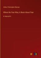 Where No Fear Was; A Book About Fear di Arthur Christopher Benson edito da Outlook Verlag