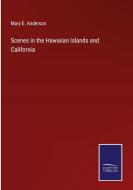 Scenes in the Hawaiian Islands and California di Mary E. Anderson edito da Salzwasser-Verlag