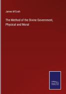 The Method of the Divine Government, Physical and Moral di James M'Cosh edito da Salzwasser Verlag