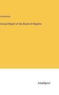 Annual Report of the Board of Regents di Anonymous edito da Anatiposi Verlag