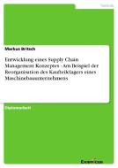 Entwicklung eines Supply Chain Management Konzeptes - Am Beispiel der Reorganisation des Kaufteilelagers eines Maschineb di Markus Britsch edito da Examicus Verlag