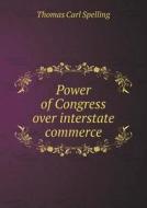 Power Of Congress Over Interstate Commerce di Thomas Carl Spelling edito da Book On Demand Ltd.