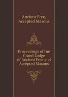 Proceedings Of The Grand Lodge Of Ancient Free And Accepted Masons di Ancient Free, Accepted Masons edito da Book On Demand Ltd.