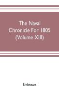 The Naval chronicle For 1805 (Volume XIII) di Unknown edito da Alpha Editions