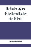 The Golden Sayings Of The Blessed Brother Giles Of Assisi di Paschal Robinson edito da Alpha Editions