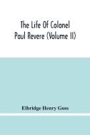 The Life Of Colonel Paul Revere (Volume Ii) di Henry Goss Elbridge Henry Goss edito da Alpha Editions