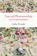 Yoga and Phenomenology on Consciousness di Giulia Moiraghi edito da State University of New York Press
