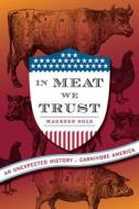In Meat We Trust: An Unexpected History of Carnivore America di Maureen Ogle edito da Houghton Mifflin