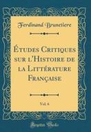 Etudes Critiques Sur L'Histoire de la Litterature Francaise, Vol. 6 (Classic Reprint) di Ferdinand Brunetiere edito da Forgotten Books