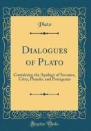 Dialogues of Plato: Containing the Apology of Socrates, Crito, Phaedo, and Protagoras (Classic Reprint) di Plato edito da Forgotten Books