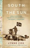 South with the Sun: Roald Amundsen, His Polar Explorations, and the Quest for Discovery di Lynne Cox edito da Knopf Publishing Group