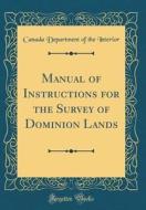 Manual of Instructions for the Survey of Dominion Lands (Classic Reprint) di Canada Department of the Interior edito da Forgotten Books