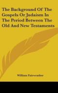 The Background Of The Gospels Or Judaism di WILLIAM FAIRWEATHER edito da Kessinger Publishing