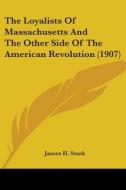 The Loyalists of Massachusetts and the Other Side of the American Revolution (1907) di James Henry Stark edito da Kessinger Publishing