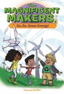 The Magnificent Makers #8: Go, Go, Green Energy! di Theanne Griffith edito da RANDOM HOUSE