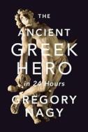 The Ancient Greek Hero in 24 Hours di Gregory Nagy edito da Harvard University Press