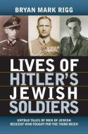 Lives of Hitler's Jewish Soldiers: Untold Tales of Men of Jewish Descent Who Fought for the Third Reich di Bryan Mark Rigg edito da UNIV PR OF KANSAS
