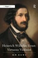 Heinrich Wilhelm Ernst: Virtuoso Violinist di Mark Rowe edito da Routledge