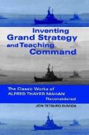 Sumida, J: Inventing Grand Strategy and Teaching Command di Jon Tetsuro (University of Maryland College Park) Sumida edito da Johns Hopkins University Press