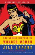 The Secret History of Wonder Woman di Jill Lepore edito da VINTAGE