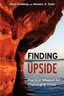 Finding the Upside: Practical Wisdom for Challenging Times di Steve Goldberg, Barbara Taylor edito da Upside Publishing