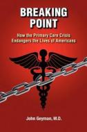 Breaking Point - How the Primary Care Crisis Endangers the Lives of Americans di John Geyman edito da COPERNICUS HEALTHCARE