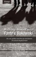 Walking Around with Fante and Bukowski: Art, Sex, Politics and the Ups and Downs of Cultural Displacement di Patricio Maya edito da Grady Miller Books